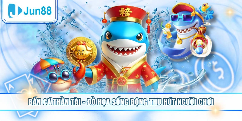 Bắn Cá Thần Tài - Đồ Họa Sống Động Thu Hút Người Chơi