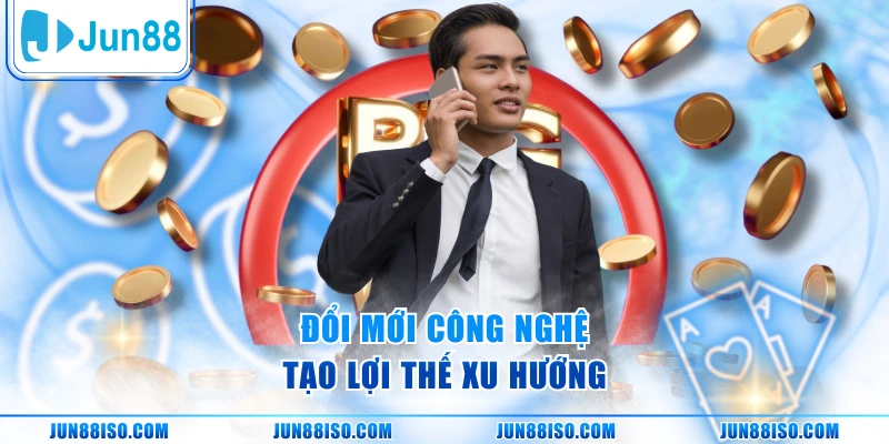 Đổi mới công nghệ tạo lợi thế xu hướng