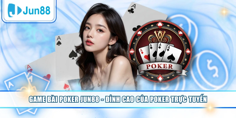 Game Bài Poker Jun88 - Đỉnh Cao Của Poker Trực Tuyến