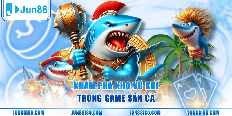 Khám phá kho vũ khí trong game săn cá