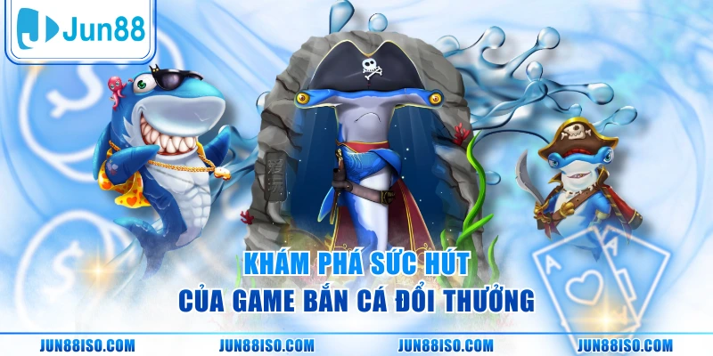Khám phá sức hút của game bắn cá đổi thưởng