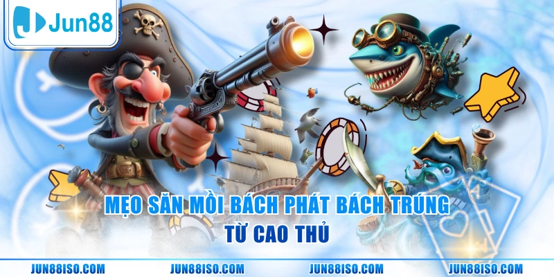 Mẹo săn mồi bách phát bách trúng từ cao thủ