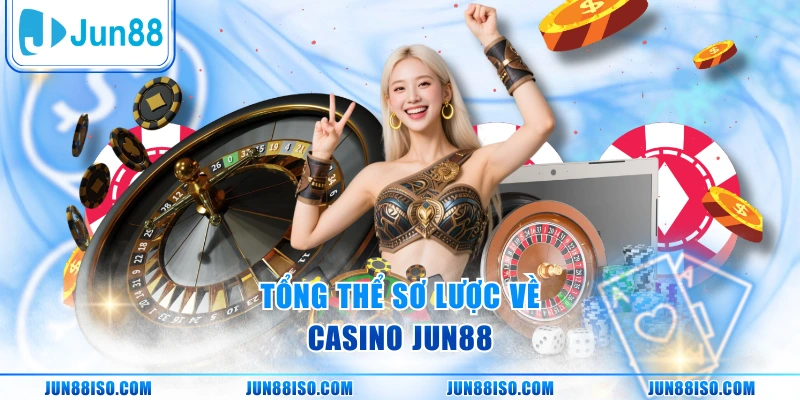 Tổng thể sơ lược về casino Jun88