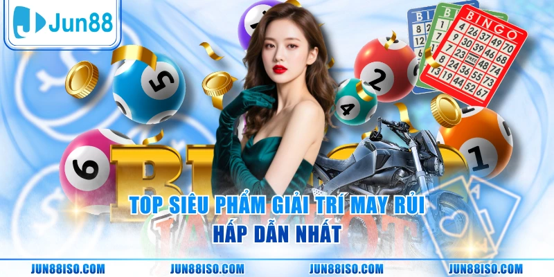 Top siêu phẩm giải trí may rủi hấp dẫn nhất