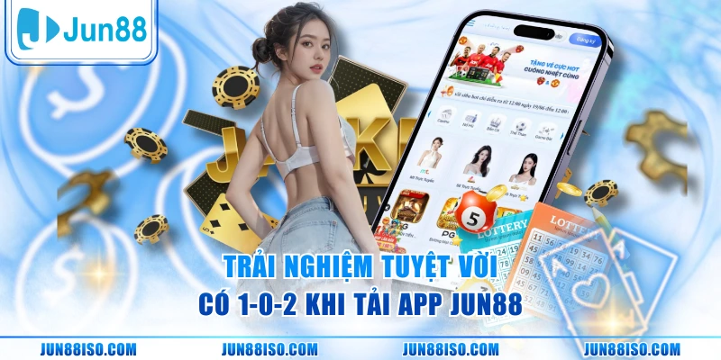 Trải nghiệm tuyệt vời có 1-0-2 khi tải app Jun88